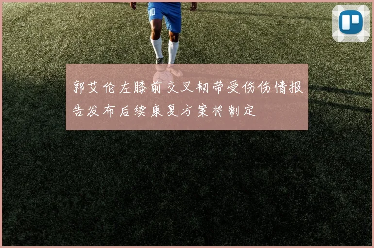 郭艾伦左膝前交叉韧带受伤伤情报告发布后续康复方案将制定