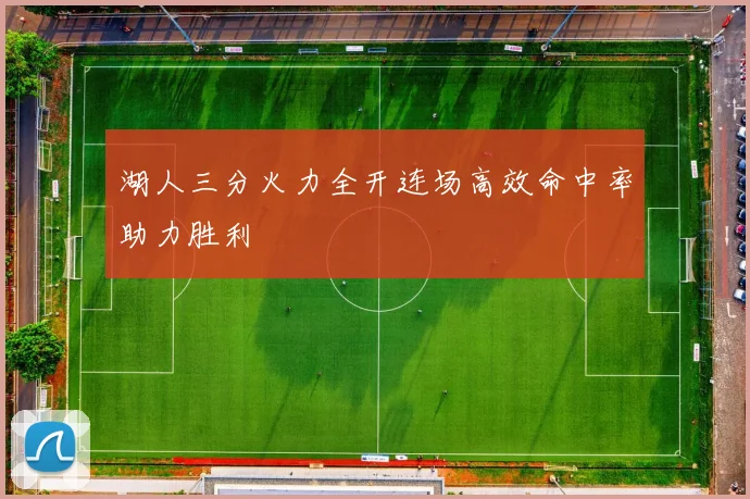 湖人三分火力全开连场高效命中率助力胜利