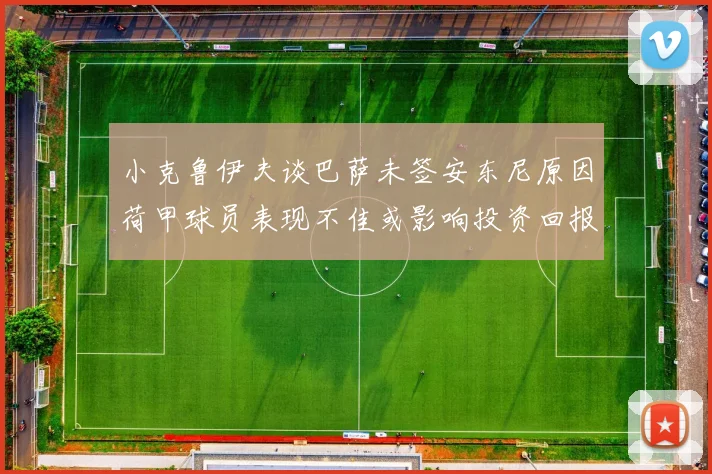 小克鲁伊夫谈巴萨未签安东尼原因荷甲球员表现不佳或影响投资回报