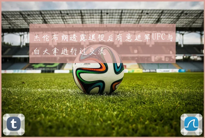 杰伦布朗透露退役后有意进军UFC与白大拿进行过交流