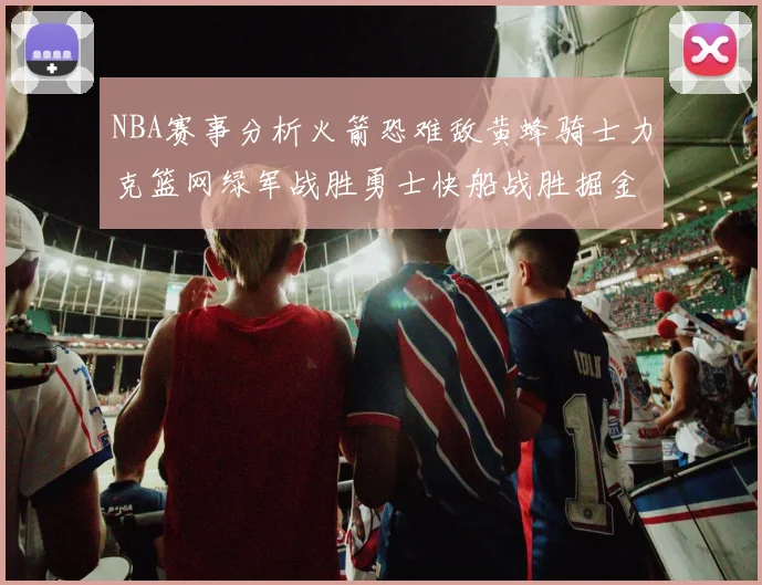 NBA赛事分析火箭恐难敌黄蜂骑士力克篮网绿军战胜勇士快船战胜掘金