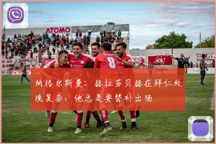 纳格尔斯曼：赫拉芬贝赫在拜仁处境复杂，他总是要替补出场