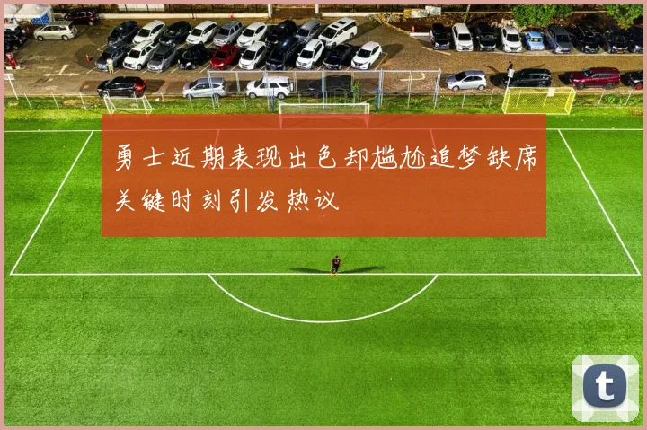 勇士近期表现出色却尴尬追梦缺席关键时刻引发热议