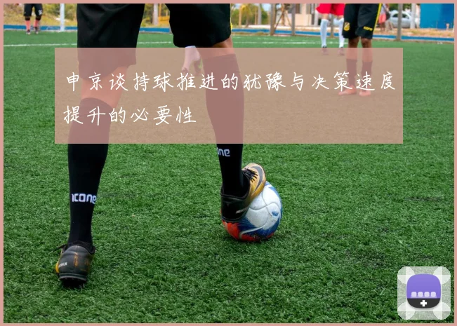 申京谈持球推进的犹豫与决策速度提升的必要性