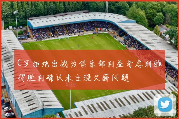 C罗拒绝出战为俱乐部利益考虑利雅得胜利确认未出现欠薪问题