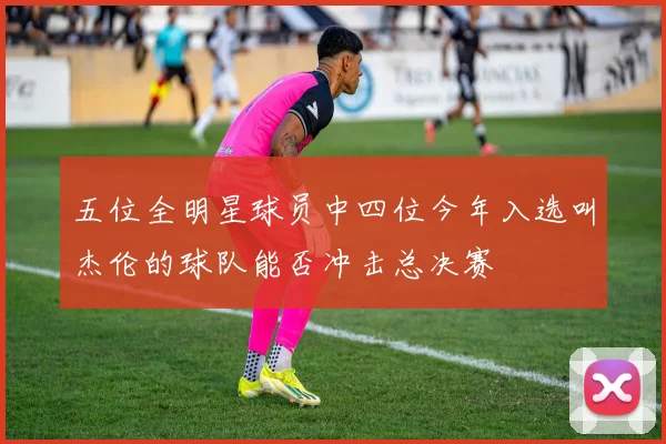 五位全明星球员中四位今年入选叫杰伦的球队能否冲击总决赛