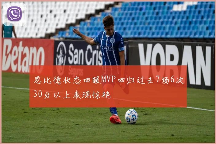 恩比德状态回暖MVP回归过去7场6次30分以上表现惊艳