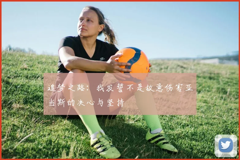 追梦之路：我发誓不是故意伤害亚当斯的决心与坚持