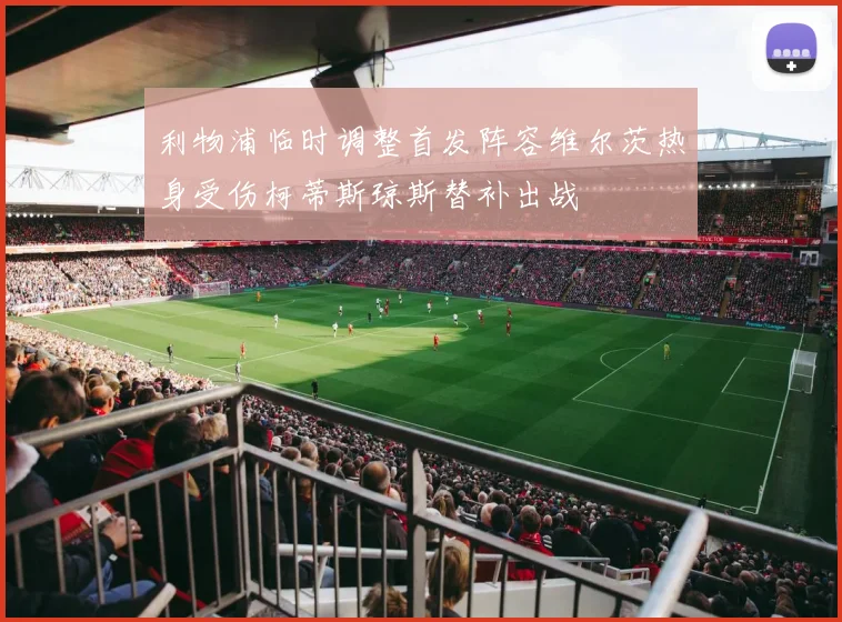 利物浦临时调整首发阵容维尔茨热身受伤柯蒂斯琼斯替补出战