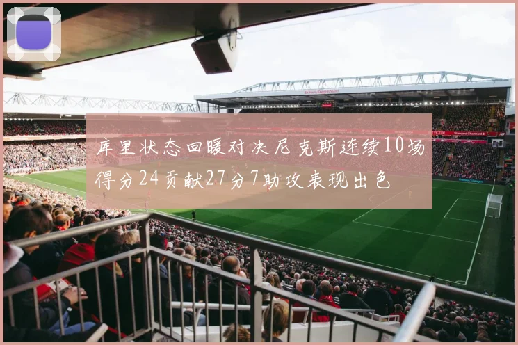 库里状态回暖对决尼克斯连续10场得分24贡献27分7助攻表现出色