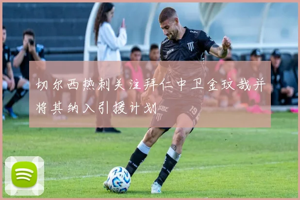 切尔西热刺关注拜仁中卫金玟哉并将其纳入引援计划