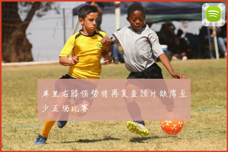 库里右膝伤势将再复查预计缺席至少五场比赛